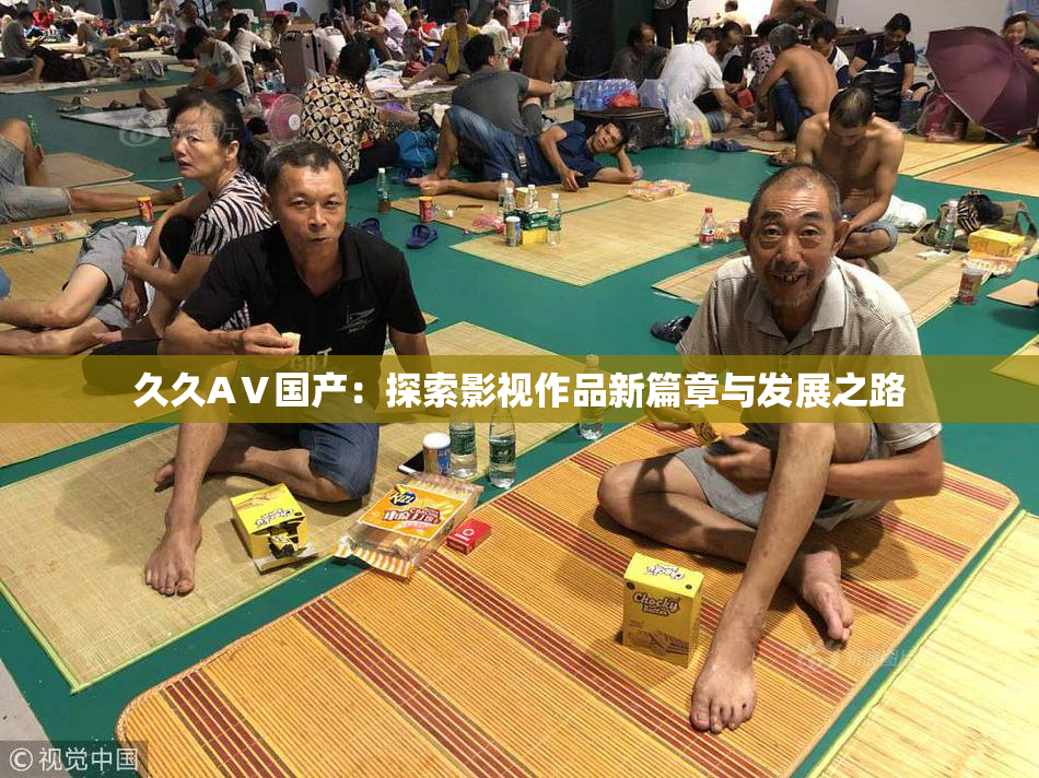 久久AⅤ国产：探索影视作品新篇章与发展之路