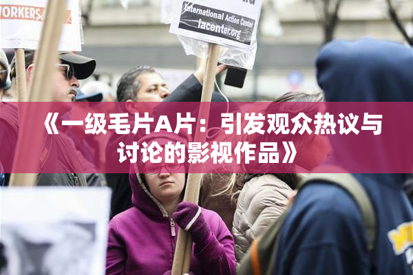 《一级毛片A片：引发观众热议与讨论的影视作品》
