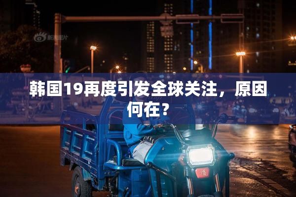 韩国19再度引发全球关注，原因何在？