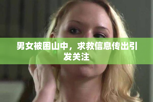 男女被困山中，求救信息传出引发关注