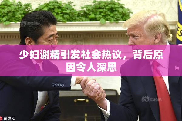 少妇谢精引发社会热议，背后原因令人深思