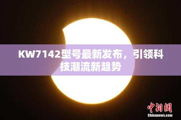 KW7142型号最新发布，引领科技潮流新趋势