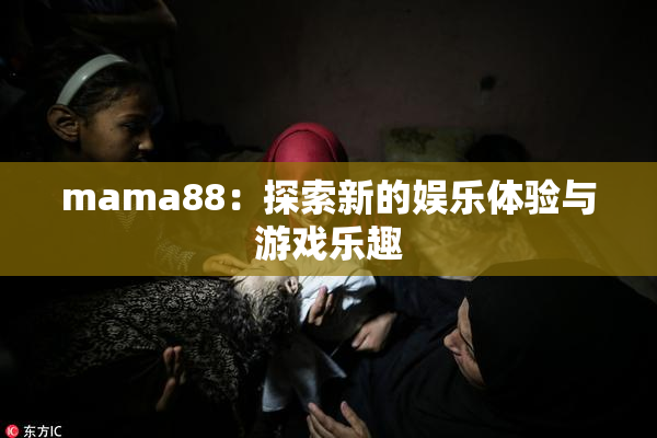 mama88：探索新的娱乐体验与游戏乐趣
