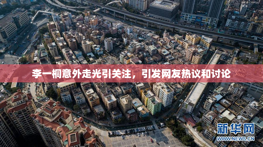 李一桐意外走光引关注，引发网友热议和讨论