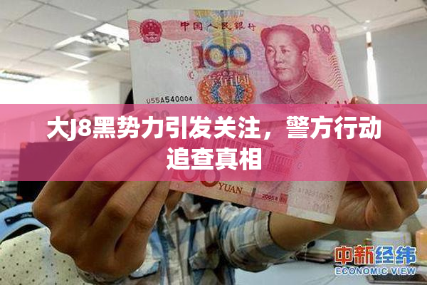 大J8黑势力引发关注，警方行动追查真相