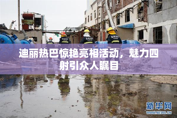 迪丽热巴惊艳亮相活动，魅力四射引众人瞩目