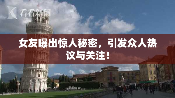 女友曝出惊人秘密，引发众人热议与关注！