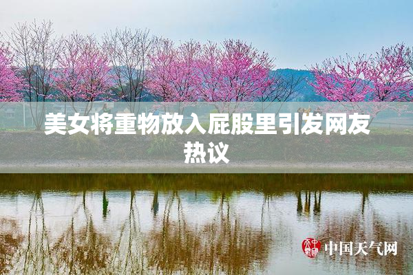 美女将重物放入屁股里引发网友热议