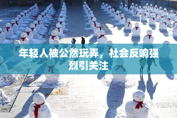 年轻人被公然玩弄，社会反响强烈引关注