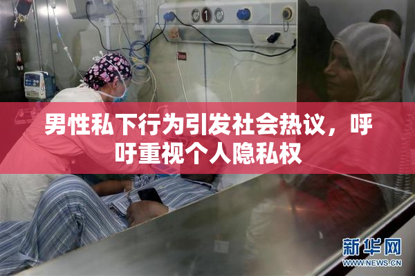 男性私下行为引发社会热议，呼吁重视个人隐私权