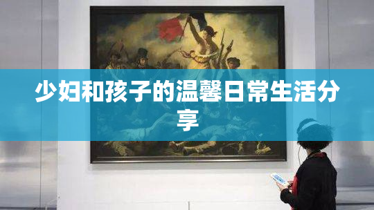少妇和孩子的温馨日常生活分享