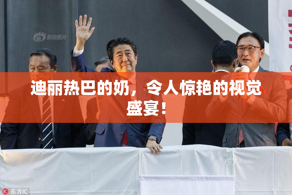 迪丽热巴的奶，令人惊艳的视觉盛宴！