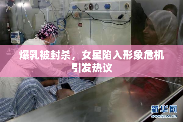 爆乳被封杀，女星陷入形象危机引发热议