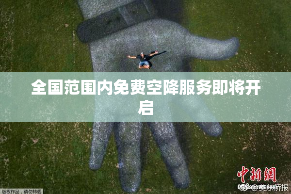 全国范围内免费空降服务即将开启