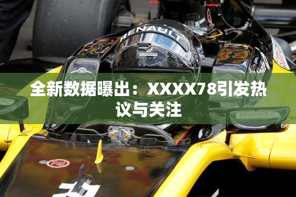 全新数据曝出：XXXX78引发热议与关注
