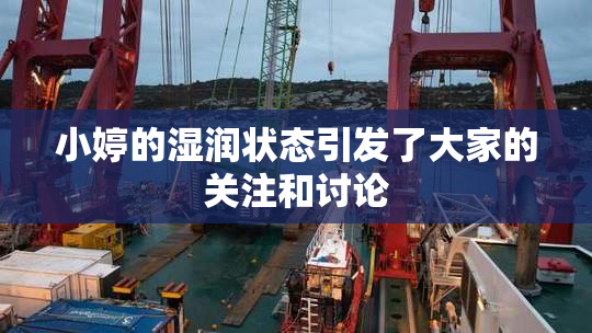 小婷的湿润状态引发了大家的关注和讨论