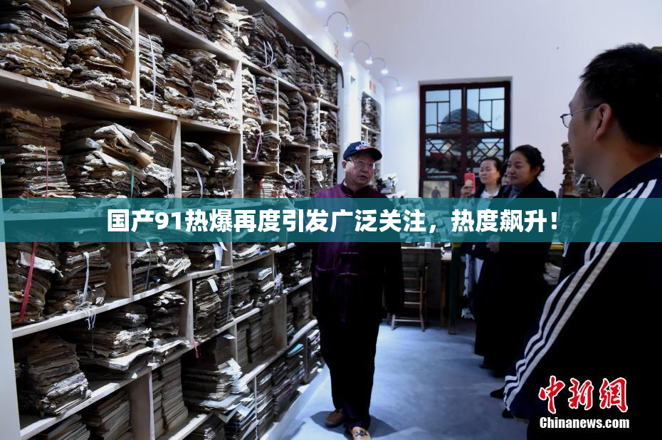 国产91热爆再度引发广泛关注，热度飙升！