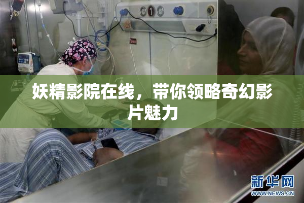 妖精影院在线，带你领略奇幻影片魅力