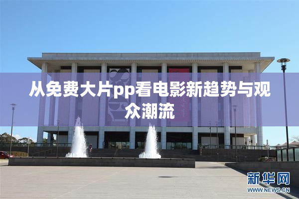 从免费大片pp看电影新趋势与观众潮流