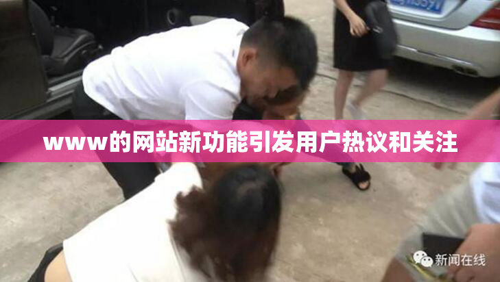www的网站新功能引发用户热议和关注