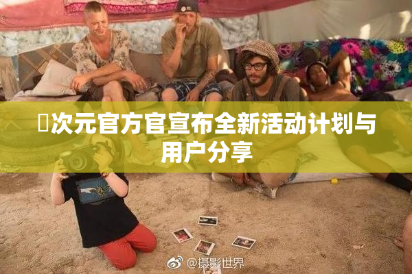 囧次元官方官宣布全新活动计划与用户分享