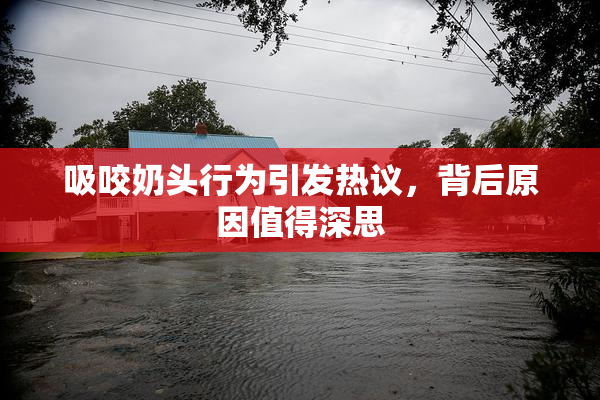 吸咬奶头行为引发热议，背后原因值得深思