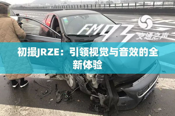 初撮JRZE：引领视觉与音效的全新体验