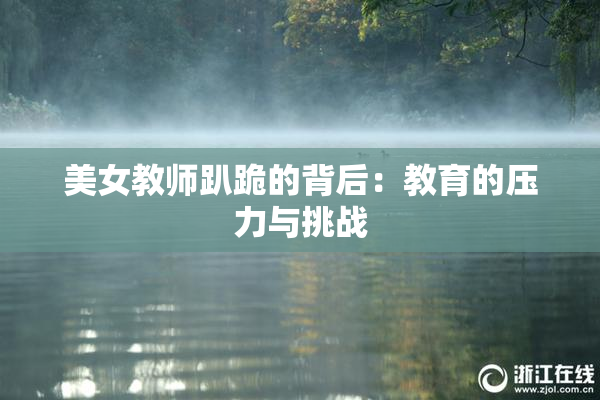 美女教师趴跪的背后：教育的压力与挑战