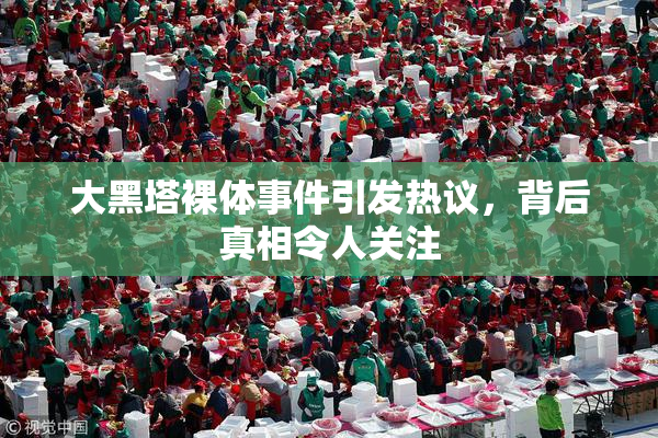 大黑塔裸体事件引发热议，背后真相令人关注