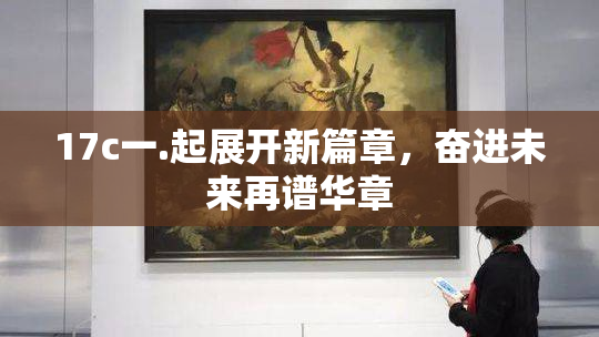 17c一.起展开新篇章，奋进未来再谱华章
