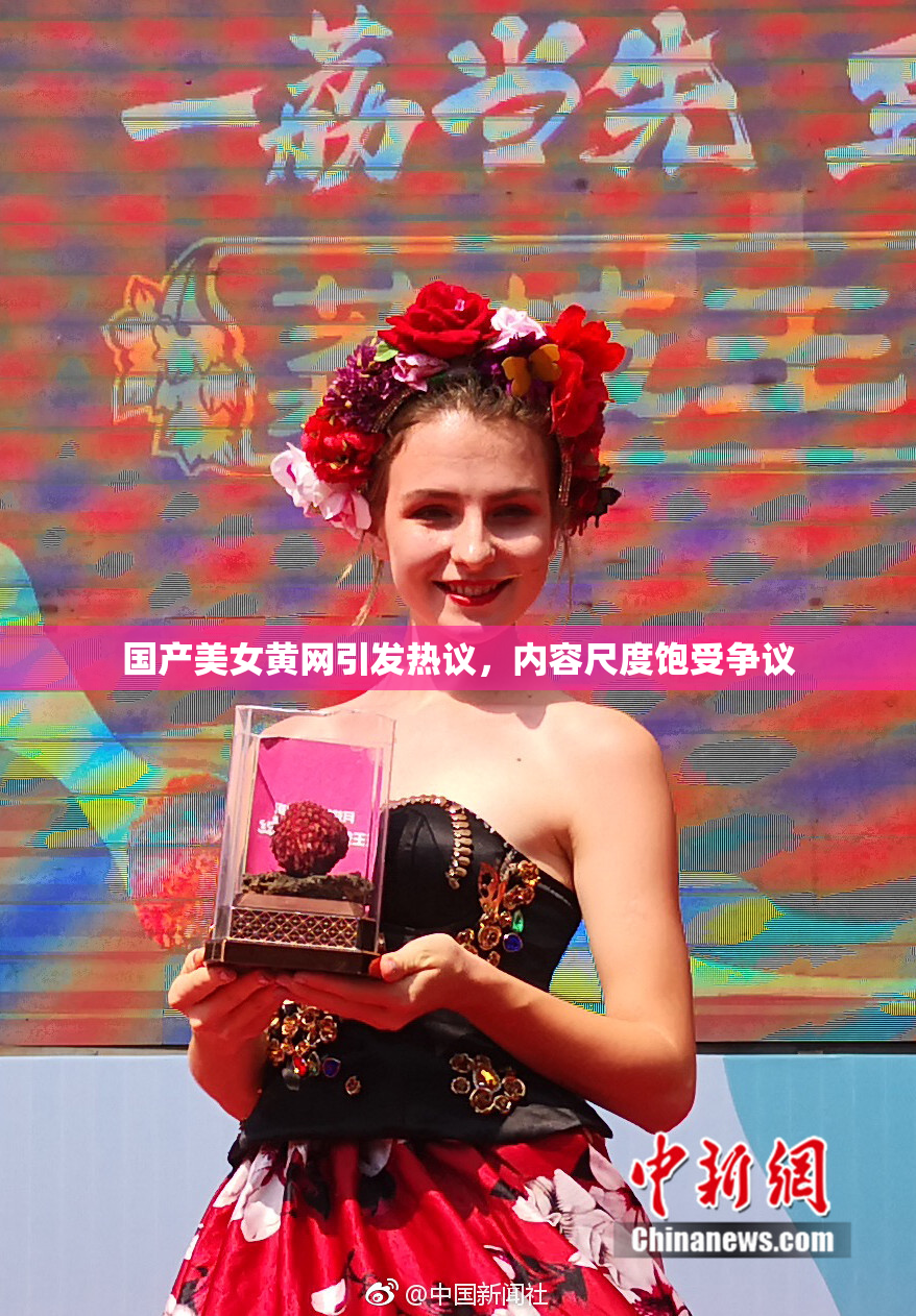 国产美女黄网引发热议，内容尺度饱受争议