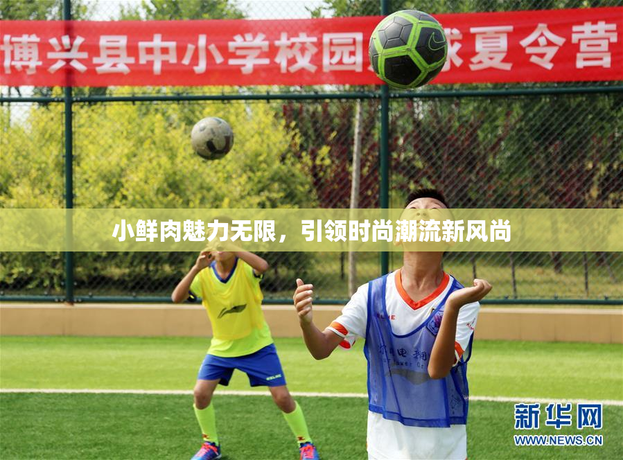 小鲜肉魅力无限，引领时尚潮流新风尚