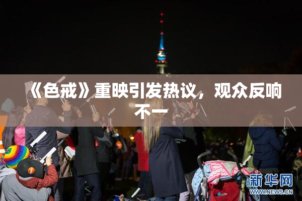 《色戒》重映引发热议，观众反响不一