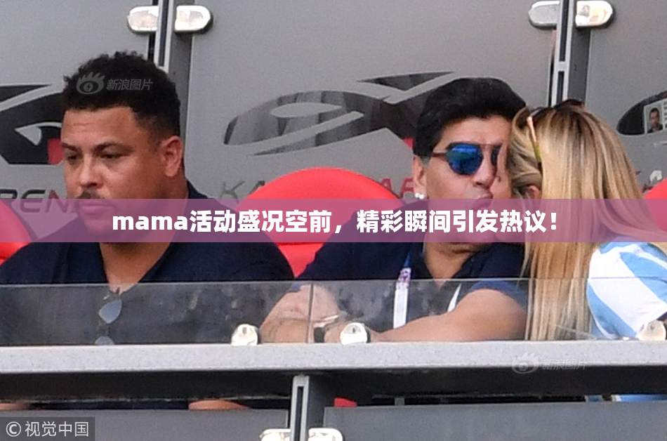 mama活动盛况空前，精彩瞬间引发热议！