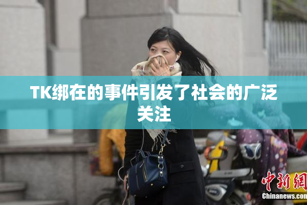 TK绑在的事件引发了社会的广泛关注
