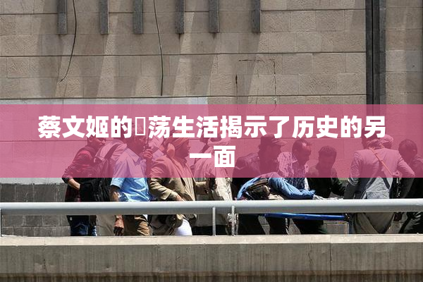 蔡文姬的婬荡生活揭示了历史的另一面