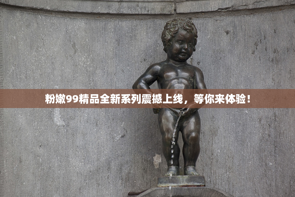 粉嫩99精品全新系列震撼上线，等你来体验！