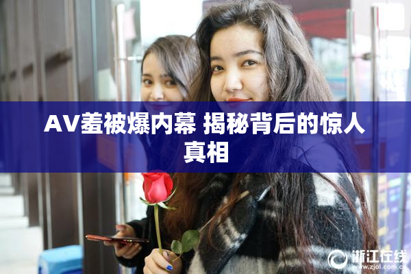 AV羞被爆内幕 揭秘背后的惊人真相
