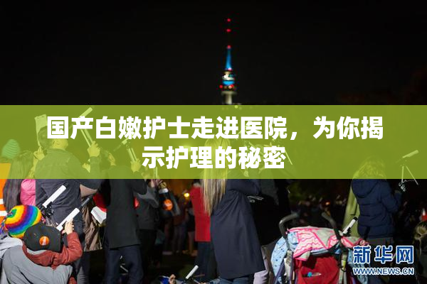 国产白嫩护士走进医院，为你揭示护理的秘密