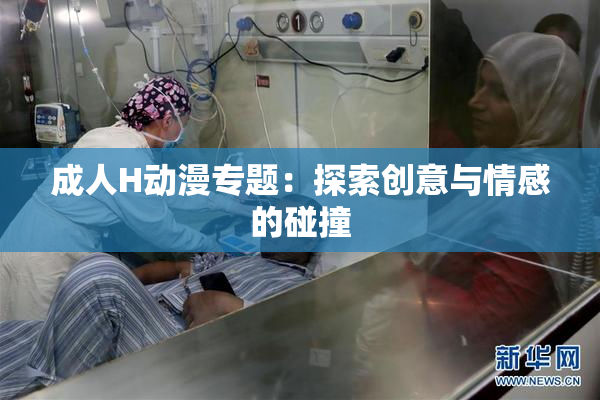 成人H动漫专题：探索创意与情感的碰撞