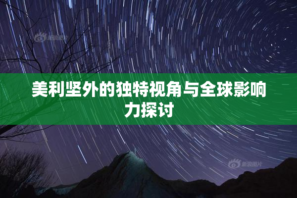 美利坚外的独特视角与全球影响力探讨