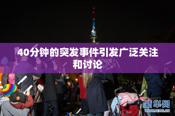40分钟的突发事件引发广泛关注和讨论