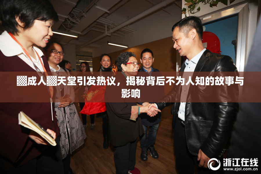 ▓成人▓天堂引发热议，揭秘背后不为人知的故事与影响