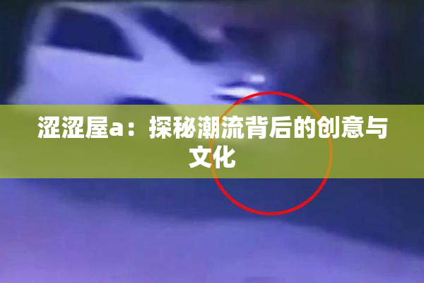 涩涩屋a：探秘潮流背后的创意与文化