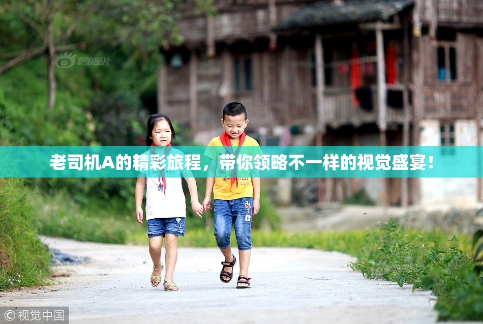 老司机A的精彩旅程，带你领略不一样的视觉盛宴！