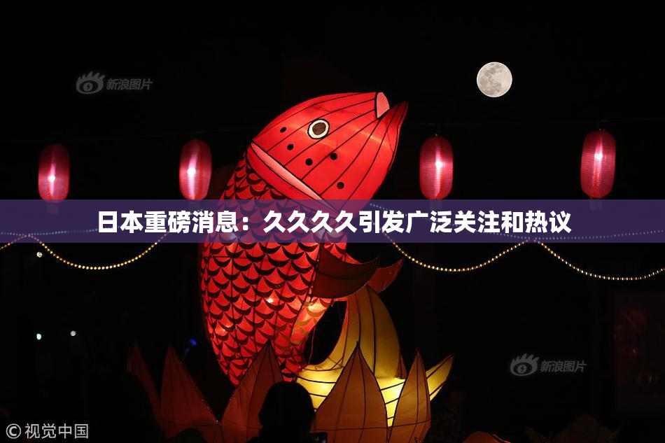 日本重磅消息：久久久久引发广泛关注和热议