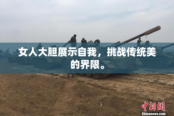 女人大胆展示自我，挑战传统美的界限。