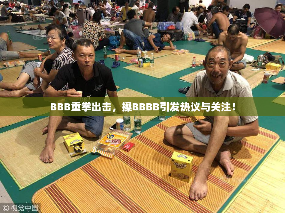 BBB重拳出击，搡BBBB引发热议与关注！