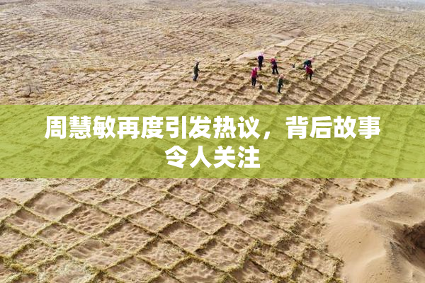 周慧敏再度引发热议，背后故事令人关注