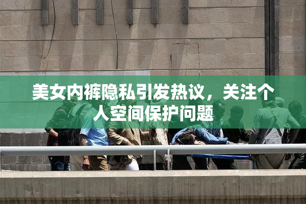 美女内裤隐私引发热议，关注个人空间保护问题